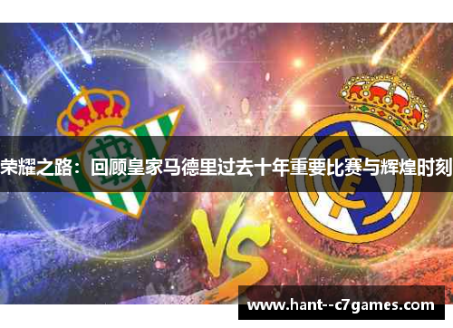 荣耀之路：回顾皇家马德里过去十年重要比赛与辉煌时刻