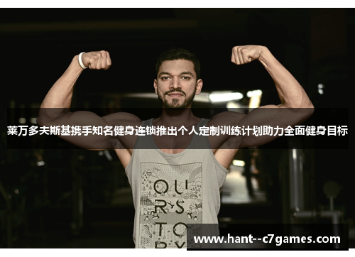 莱万多夫斯基携手知名健身连锁推出个人定制训练计划助力全面健身目标 莱万多夫斯基携手知名健身连锁推出个人定制训练计划助力全面健身目标