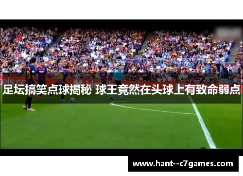 足坛搞笑点球揭秘 球王竟然在头球上有致命弱点