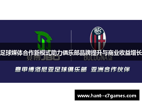 足球媒体合作新模式助力俱乐部品牌提升与商业收益增长