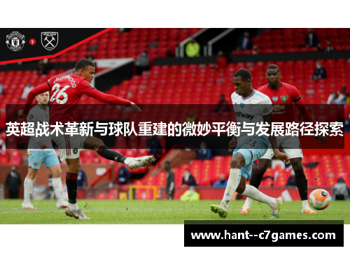 英超战术革新与球队重建的微妙平衡与发展路径探索 英超战术革新与球队重建的微妙平衡与发展路径探索