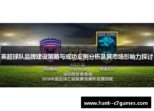 英超球队品牌建设策略与成功案例分析及其市场影响力探讨 英超球队品牌建设策略与成功案例分析及其市场影响力探讨