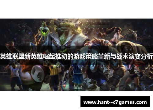 英雄联盟新英雄崛起推动的游戏策略革新与战术演变分析