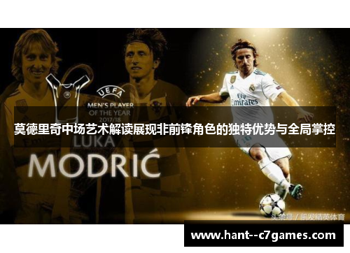 莫德里奇中场艺术解读展现非前锋角色的独特优势与全局掌控