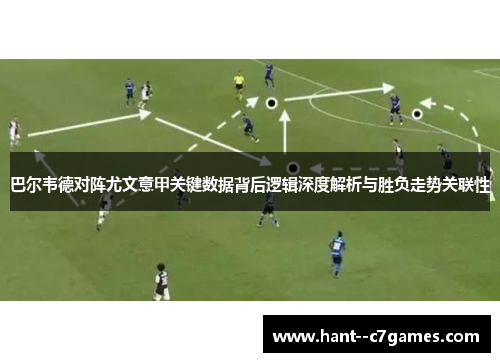 巴尔韦德对阵尤文意甲关键数据背后逻辑深度解析与胜负走势关联性