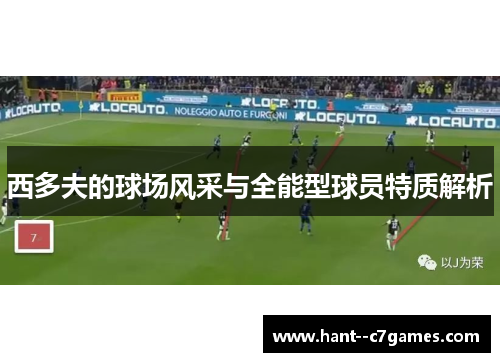 西多夫的球场风采与全能型球员特质解析 西多夫的球场风采与全能型球员特质解析
