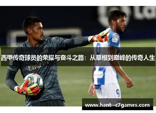 西甲传奇球员的荣耀与奋斗之路:从草根到巅峰的传奇人生 西甲传奇球员的荣耀与奋斗之路:从草根到巅峰的传奇人生