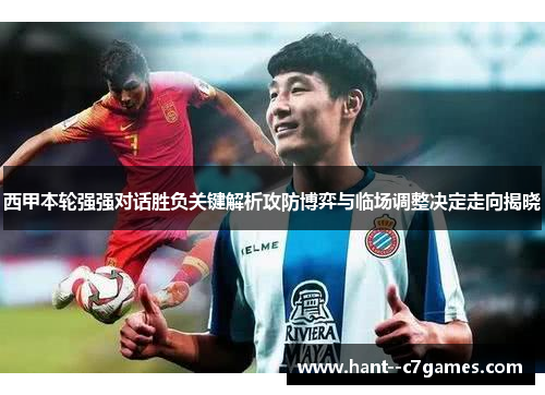 西甲本轮强强对话胜负关键解析攻防博弈与临场调整决定走向揭晓 西甲本轮强强对话胜负关键解析攻防博弈与临场调整决定走向揭晓