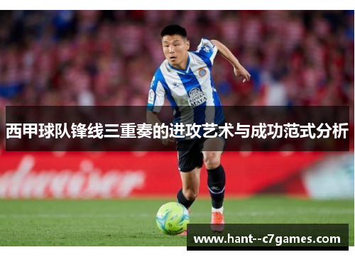 西甲球队锋线三重奏的进攻艺术与成功范式分析