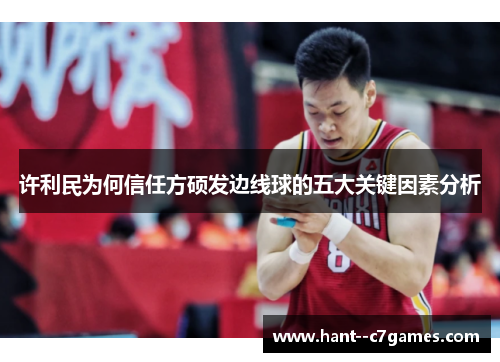 许利民为何信任方硕发边线球的五大关键因素分析 许利民为何信任方硕发边线球的五大关键因素分析