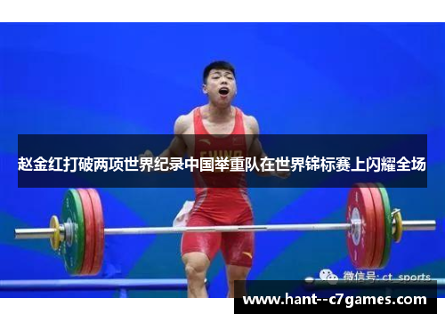 赵金红打破两项世界纪录中国举重队在世界锦标赛上闪耀全场 赵金红打破两项世界纪录中国举重队在世界锦标赛上闪耀全场