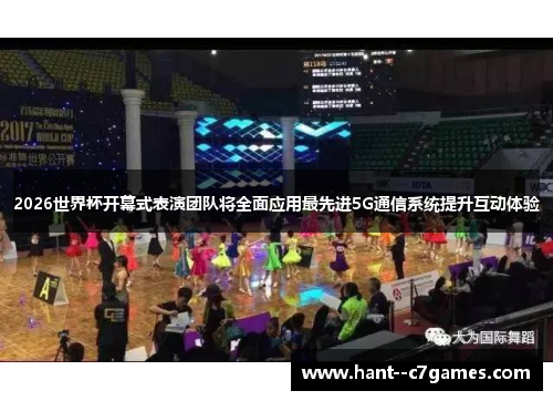 2026世界杯开幕式表演团队将全面应用最先进5G通信系统提升互动体验 2026世界杯开幕式表演团队将全面应用最先进5G通信系统提升互动体验