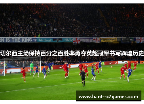 切尔西主场保持百分之百胜率勇夺英超冠军书写辉煌历史 切尔西主场保持百分之百胜率勇夺英超冠军书写辉煌历史