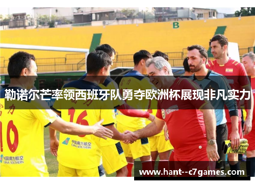 勒诺尔芒率领西班牙队勇夺欧洲杯展现非凡实力