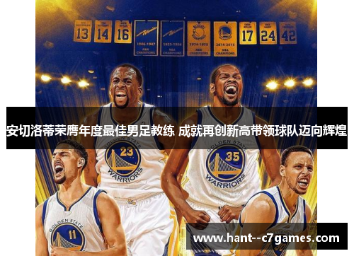 安切洛蒂荣膺年度最佳男足教练 成就再创新高带领球队迈向辉煌 安切洛蒂荣膺年度最佳男足教练 成就再创新高带领球队迈向辉煌