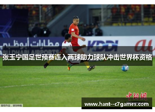 张玉宁国足世预赛连入两球助力球队冲击世界杯资格 张玉宁国足世预赛连入两球助力球队冲击世界杯资格