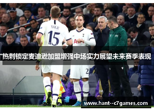 热刺锁定麦迪逊加盟增强中场实力展望未来赛季表现 热刺锁定麦迪逊加盟增强中场实力展望未来赛季表现