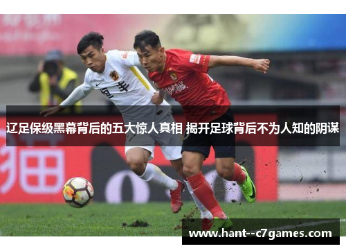 辽足保级黑幕背后的五大惊人真相 揭开足球背后不为人知的阴谋