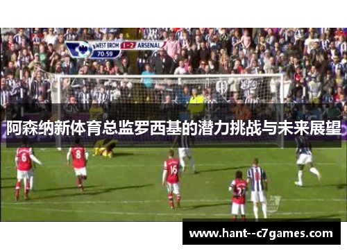 阿森纳新体育总监罗西基的潜力挑战与未来展望
