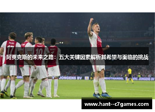阿贾克斯的未来之路：五大关键因素解析其希望与面临的挑战
