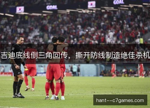 吉迪底线倒三角回传，撕开防线制造绝佳杀机